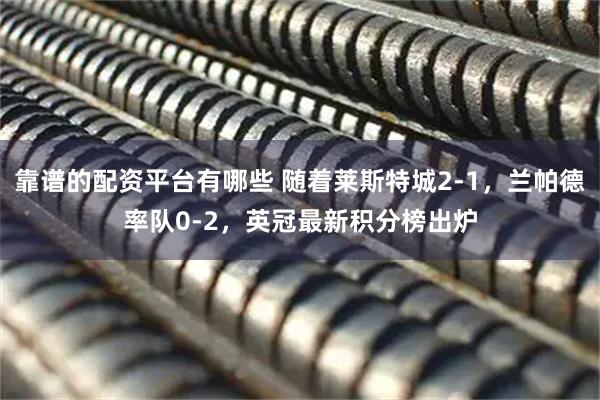靠谱的配资平台有哪些 随着莱斯特城2-1,兰帕德率队0-2,英冠最新积分榜出炉