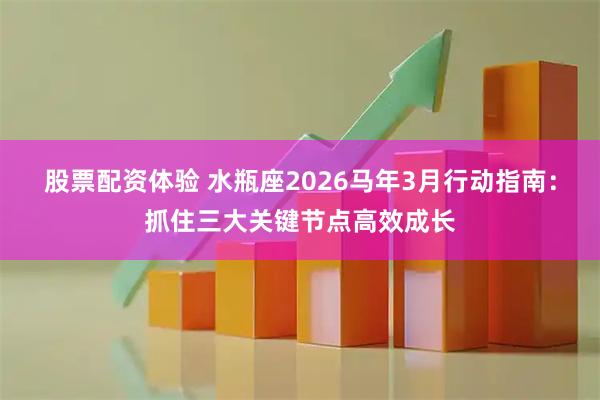 股票配资体验 水瓶座2026马年3月行动指南：抓住三大关键节点高效成长