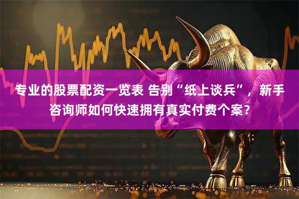 专业的股票配资一览表 告别“纸上谈兵”，新手咨询师如何快速拥有真实付费个案？