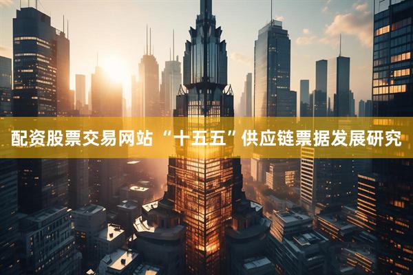 配资股票交易网站 “十五五”供应链票据发展研究