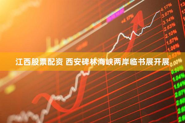 江西股票配资 西安碑林海峡两岸临书展开展